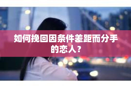 如何挽回因条件差距而分手的恋人？