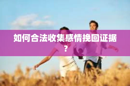 如何合法收集感情挽回证据？