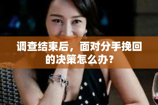 调查结束后，面对分手挽回的决策怎么办？