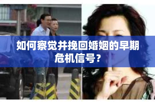 如何察觉并挽回婚姻的早期危机信号？