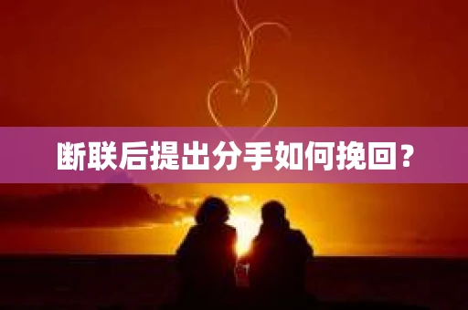 断联后提出分手如何挽回？