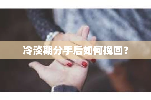 冷淡期分手后如何挽回？