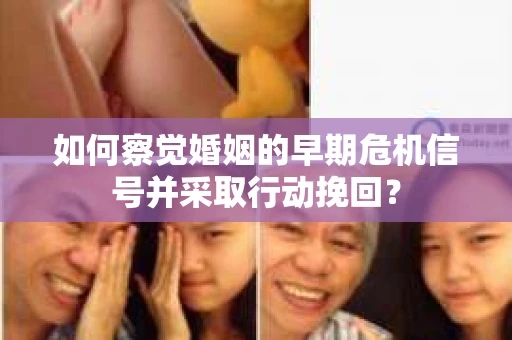 如何察觉婚姻的早期危机信号并采取行动挽回？
