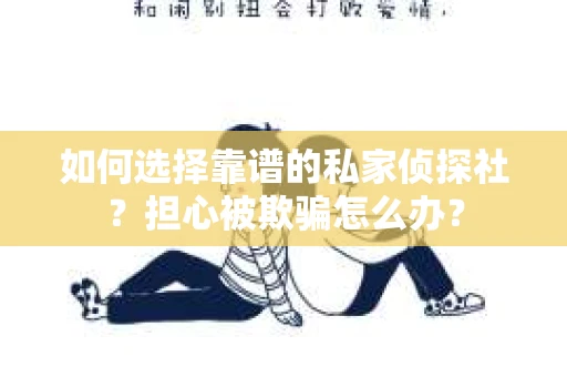 如何选择靠谱的私家侦探社？担心被欺骗怎么办？