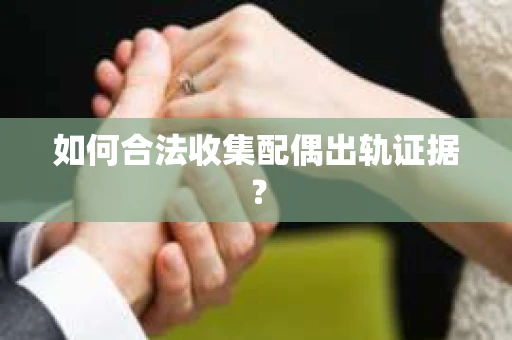 如何合法收集配偶出轨证据？