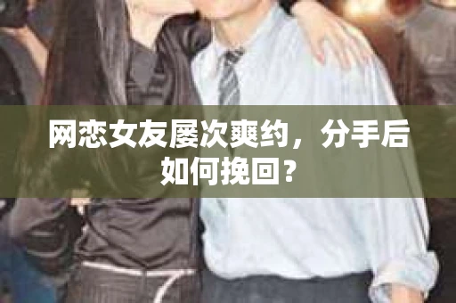 网恋女友屡次爽约,分手后如何挽回? 网恋女友屡次爽约,分手后如何挽回?