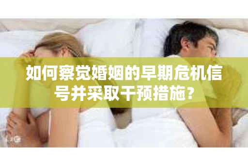 如何察觉婚姻的早期危机信号并采取干预措施？