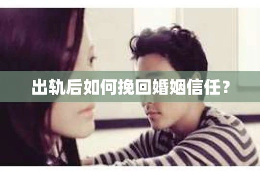 出轨后如何挽回婚姻信任？