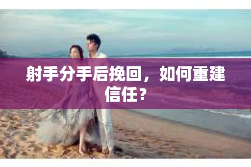 射手分手后挽回，如何重建信任？