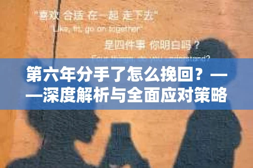 第六年分手了怎么挽回？——深度解析与全面应对策略