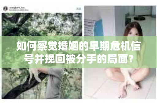 如何察觉婚姻的早期危机信号并挽回被分手的局面？