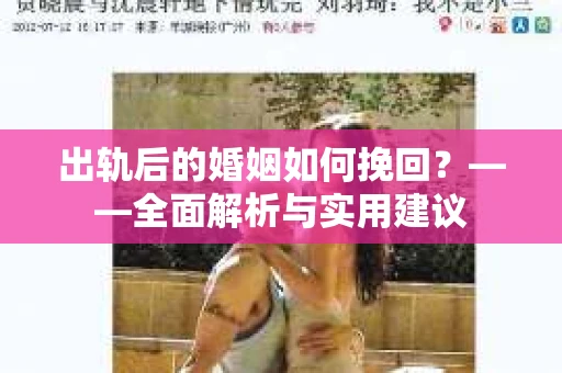 出轨后的婚姻如何挽回？——全面解析与实用建议