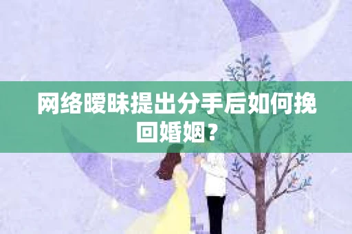 网络暧昧提出分手后如何挽回婚姻？