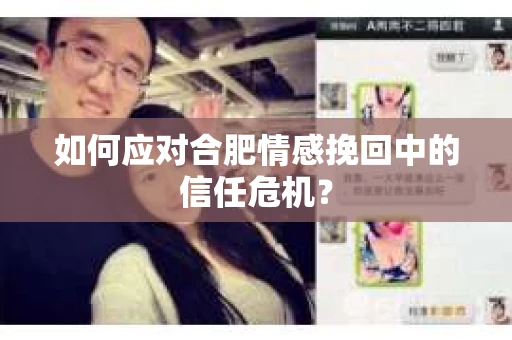 如何应对合肥情感挽回中的信任危机？