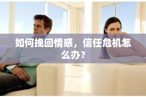 如何挽回情感，信任危机怎么办？