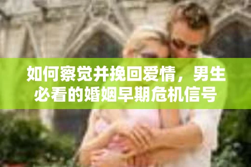 如何察觉并挽回爱情，男生必看的婚姻早期危机信号