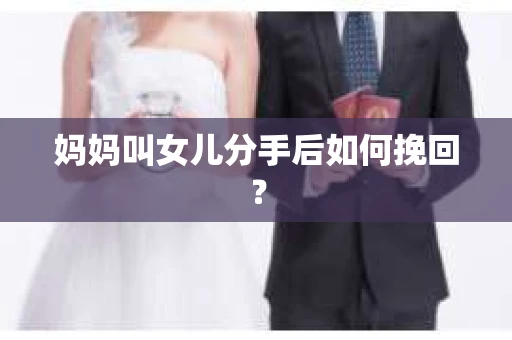 妈妈叫女儿分手后如何挽回？