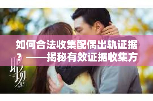 如何合法收集配偶出轨证据？——揭秘有效证据收集方案