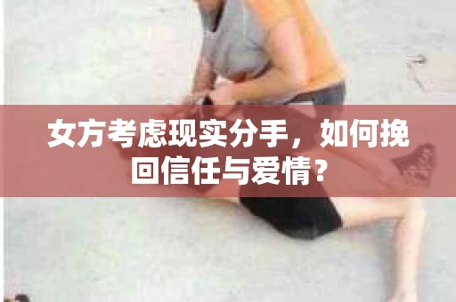 女方考虑现实分手，如何挽回信任与爱情？