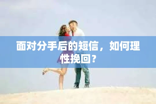 面对分手后的短信，如何理性挽回？