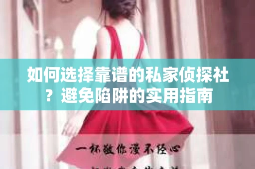 如何选择靠谱的私家侦探社？避免陷阱的实用指南