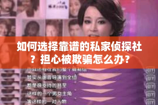 如何选择靠谱的私家侦探社？担心被欺骗怎么办？