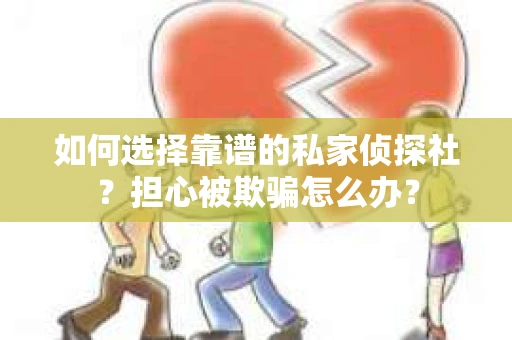 如何选择靠谱的私家侦探社？担心被欺骗怎么办？