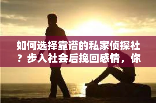 如何选择靠谱的私家侦探社？步入社会后挽回感情，你准备好了吗？