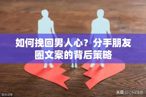 如何挽回男人心？分手朋友圈文案的背后策略