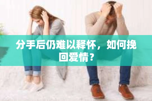 分手后仍难以释怀，如何挽回爱情？