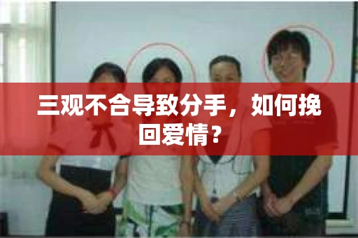三观不合导致分手，如何挽回爱情？