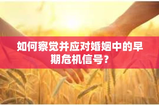 如何察觉并应对婚姻中的早期危机信号？