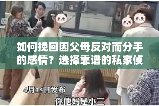 如何挽回因父母反对而分手的感情？选择靠谱的私家侦探社怎么办？