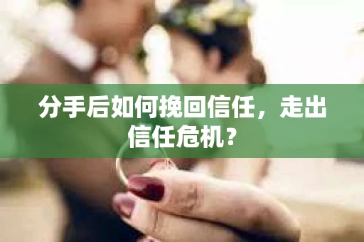 分手后如何挽回信任，走出信任危机？