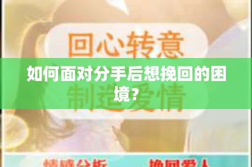 如何面对分手后想挽回的困境？