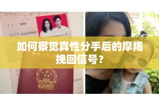 如何察觉真性分手后的摩羯挽回信号？