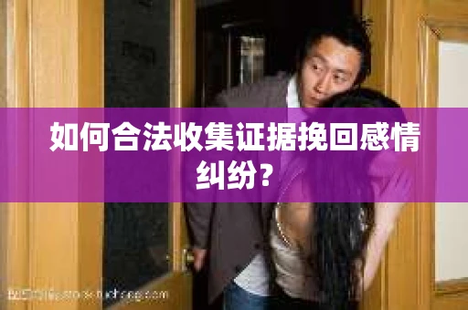 如何合法收集证据挽回感情纠纷？