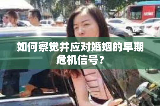 如何察觉并应对婚姻的早期危机信号？
