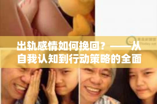 出轨感情如何挽回？——从自我认知到行动策略的全面解析