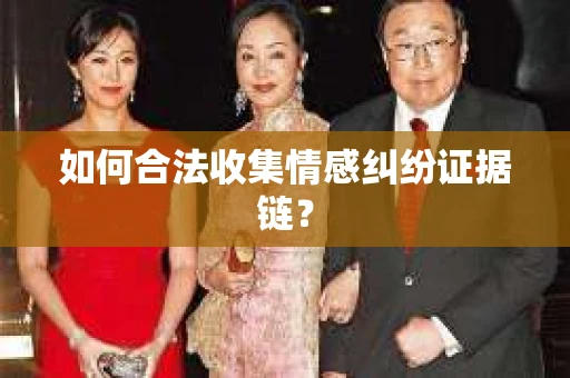 如何合法收集情感纠纷证据链? 如何合法收集情感纠纷证据链?