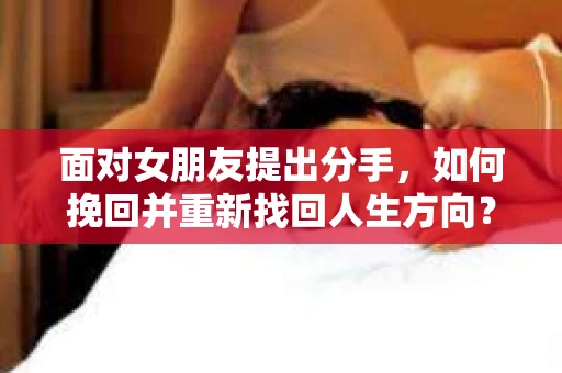 面对女朋友提出分手，如何挽回并重新找回人生方向？