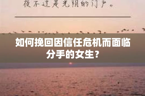 如何挽回因信任危机而面临分手的女生？