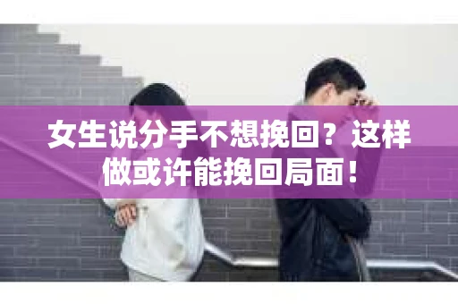 女生说分手不想挽回？这样做或许能挽回局面！