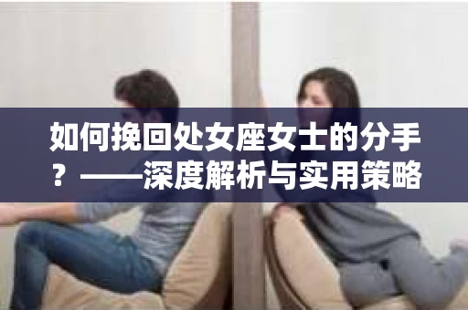 如何挽回处女座女士的分手？——深度解析与实用策略