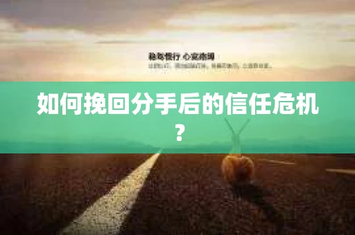 如何挽回分手后的信任危机？