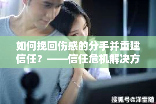 如何挽回伤感的分手并重建信任？——信任危机解决方案