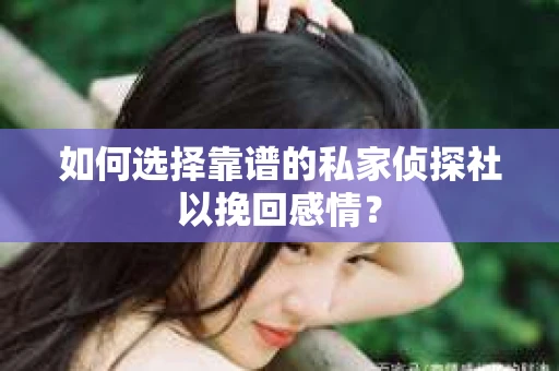 如何选择靠谱的私家侦探社以挽回感情？