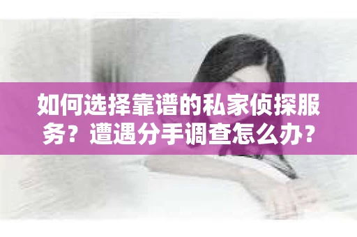 如何选择靠谱的私家侦探服务？遭遇分手调查怎么办？