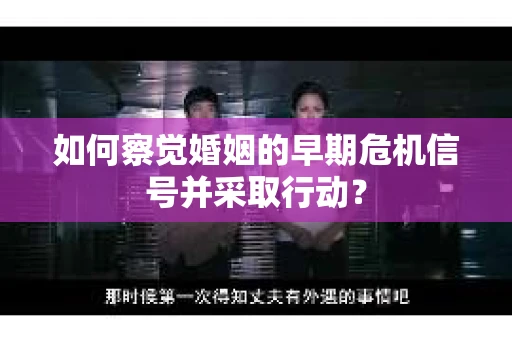 如何察觉婚姻的早期危机信号并采取行动？