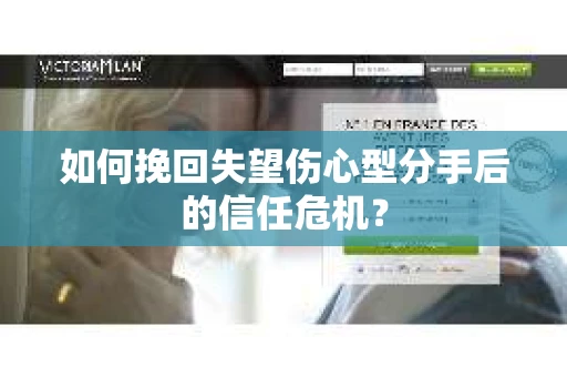 如何挽回失望伤心型分手后的信任危机？